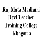 Raj Mata Madhuri Devi Teacher Training College, Khagaria